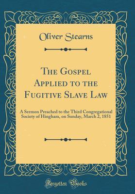 Download The Gospel Applied to the Fugitive Slave Law: A Sermon Preached to the Third Congregational Society of Hingham, on Sunday, March 2, 1851 (Classic Reprint) - Oliver Stearns file in PDF