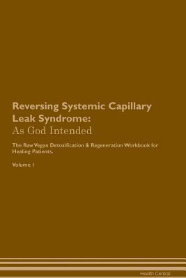 Read Online Reversing Systemic Capillary Leak Syndrome: As God Intended The Raw Vegan Plant-Based Detoxification & Regeneration Workbook for Healing Patients. Volume 1 - Health Central | ePub