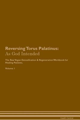 Read Reversing Torus Palatinus: As God Intended The Raw Vegan Plant-Based Detoxification & Regeneration Workbook for Healing Patients. Volume 1 - Health Central | PDF