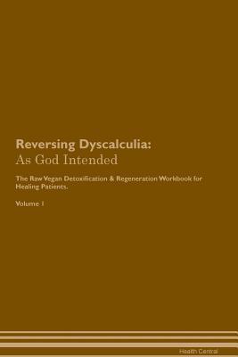 Read Reversing Dyscalculia: As God Intended The Raw Vegan Plant-Based Detoxification & Regeneration Workbook for Healing Patients. Volume 1 - Health Central | ePub