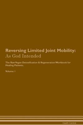 Read Online Reversing Limited Joint Mobility: As God Intended The Raw Vegan Plant-Based Detoxification & Regeneration Workbook for Healing Patients. Volume 1 - Health Central file in PDF