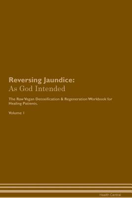 Download Reversing Jaundice: As God Intended The Raw Vegan Plant-Based Detoxification & Regeneration Workbook for Healing Patients. Volume 1 - Health Central | ePub