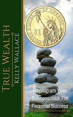 Full Download True Wealth: Reprogram Your Subconscious for Financial Success - Kelly Wallace file in PDF