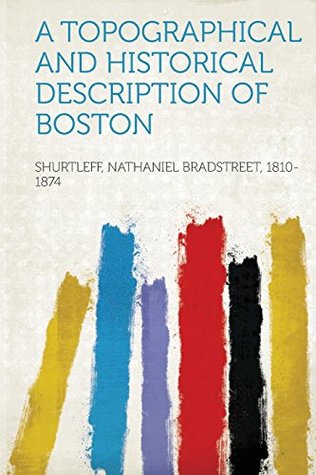 Read A Topographical and Historical Description of Boston - Shurtleff Nathaniel Bradstre 1810-1874 file in PDF