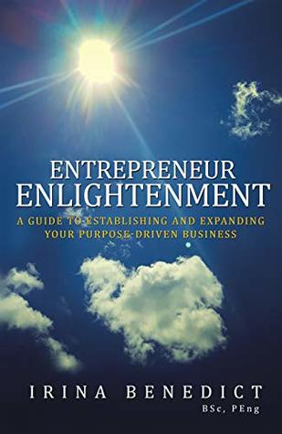 Read Entrepreneur Enlightenment: A Guide to Establishing and Expanding Your Purpose-Driven Business - Irina Benedict | PDF