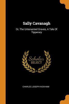 Full Download Sally Cavanagh: Or, the Untenanted Graves, a Tale of Tipperary - Charles Joseph Kickham file in ePub