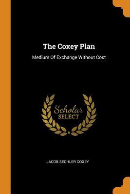 Full Download The Coxey Plan: Medium of Exchange Without Cost - Jacob Sechler Coxey | PDF