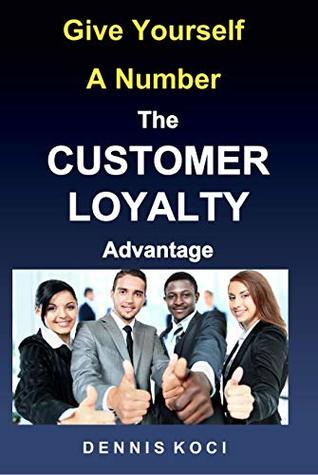 Full Download Give Yourself A Number-The CUSTOMER LOYALTY Advantage: Want better customer outcomes? It's as easy as counting to 10 - Dennis Koci file in ePub