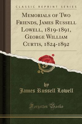 Read Online Memorials of Two Friends, James Russell Lowell, 1819-1891, George William Curtis, 1824-1892 (Classic Reprint) - James Russell Lowell | PDF