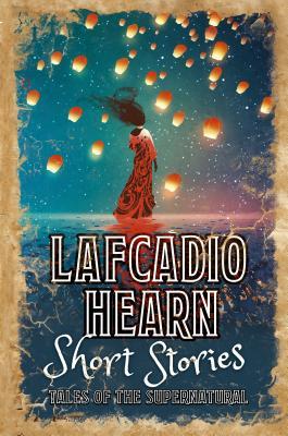 Read Online Lafcadio Hearn Short Stories: Tales of the Supernatural - Lafcadio Hearn file in PDF