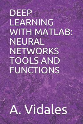 Full Download Deep Learning with MATLAB: Neural Networks Tools and Functions - A Vidales | ePub