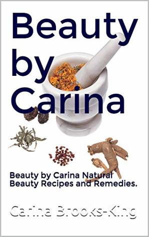 Read Beauty by Carina: Beauty by Carina Natural Beauty Recipes and Remedies. - Carina Brooks-King | PDF