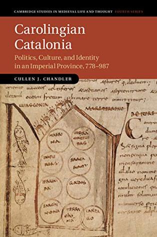 Read Online Carolingian Catalonia: Politics, Culture, and Identity in an Imperial Province, 778–987 (Cambridge Studies in Medieval Life and Thought: Fourth Series Book 111) - Cullen J. Chandler | ePub