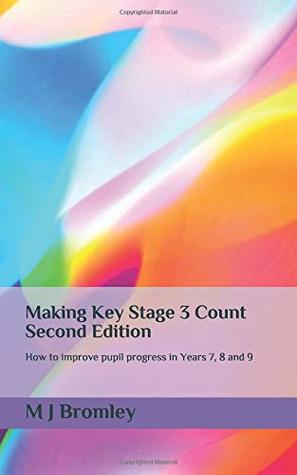 Read Making Key Stage 3 Count - Second Edition: How to improve pupil progress in Years 7, 8 and 9 - M J Bromley file in PDF