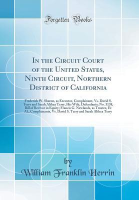 Read In the Circuit Court of the United States, Ninth Circuit, Northern District of California: Frederick W. Sharon, as Executor, Complainant, vs. David S. Terry and Sarah Althea Terry, His Wife, Defendants; No. 3138, Bill of Revivor in Equity; Francis G. Newl - William Franklin Herrin | ePub