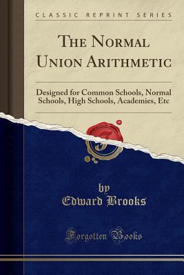 Read Online The Normal Union Arithmetic: Designed for Common Schools, Normal Schools, High Schools, Academies, Etc (Classic Reprint) - Edward Brooks file in ePub