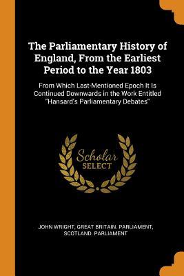 Read Online The Parliamentary History of England, from the Earliest Period to the Year 1803: From Which Last-Mentioned Epoch It Is Continued Downwards in the Work Entitled Hansard's Parliamentary Debates - John Wright | ePub