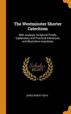 Download The Westminster Shorter Catechism: With Analysis, Scriptural Proofs, Explanatory and Practical Inferences, and Illustrative Anecdotes - James Robert Boyd | ePub