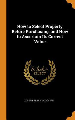 Read How to Select Property Before Purchasing, and How to Ascertain Its Correct Value - Joseph Henry McGovern | ePub