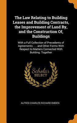 Download The Law Relating to Building Leases and Building Contracts, the Improvement of Land By, and the Construction Of, Buildings: With a Full Collection of Precedents of Agreements . . . and Other Forms with Respect to Matters Connected with Building. Together - Alfred Charles Richard Emden | PDF