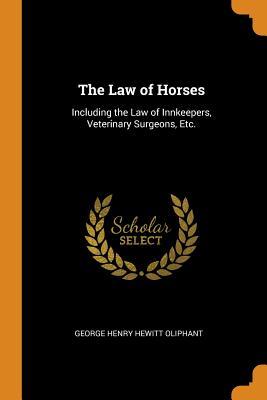 Read Online The Law of Horses: Including the Law of Innkeepers, Veterinary Surgeons, Etc. - George Henry Hewitt Oliphant file in ePub