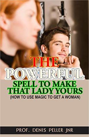 Read THE POWERFUL SPELL TO MAKE THAT LADY YOURS: How To Use Magic To Get A Woman - PROF. DENIS PELLER JNR file in ePub