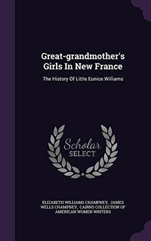 Full Download Great-Grandmother's Girls in New France: The History of Little Eunice Williams - Elizabeth W. Champney | ePub