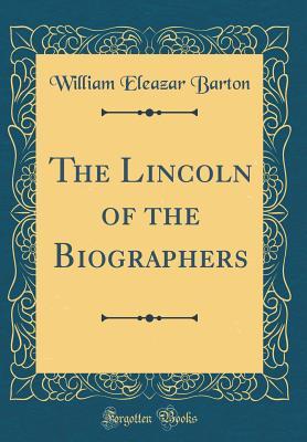 Read Online The Lincoln of the Biographers (Classic Reprint) - William Eleazar Barton | PDF