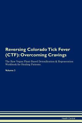 Read Online Reversing Colorado Tick Fever (CTF): Overcoming Cravings The Raw Vegan Plant-Based Detoxification & Regeneration Workbook for Healing Patients. Volume 3 - Health Central | ePub