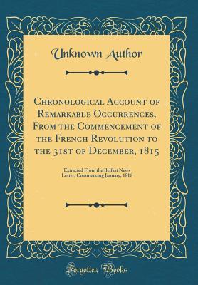 Read Online Chronological Account of Remarkable Occurrences, from the Commencement of the French Revolution to the 31st of December, 1815: Extracted from the Belfast News Letter, Commencing January, 1816 (Classic Reprint) - Unknown | PDF