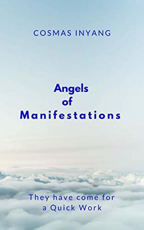 Read Angels of Manifestations: They have come to Do a Quick Work for you. Discover How to Get Anything Quick, and Everything Quick, through them - Cosmas Inyang | ePub