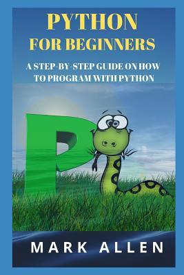 Full Download Python for Beginners: A Step-By-Step Guide on How to Program with Python - Mark Allen file in ePub