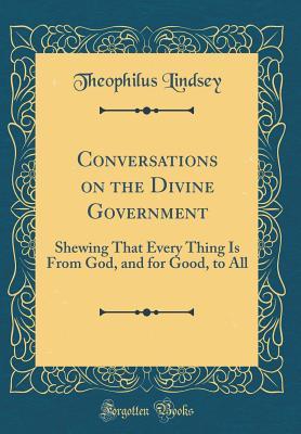 Download Conversations on the Divine Government: Shewing That Every Thing Is from God, and for Good, to All (Classic Reprint) - Theophilus Lindsey file in ePub