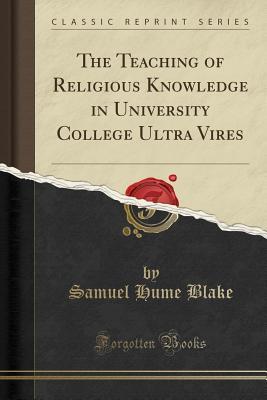 Full Download The Teaching of Religious Knowledge in University College Ultra Vires (Classic Reprint) - Samuel Hume Blake | PDF