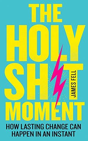 Download The Holy Sh*t Moment: How Lasting Change Can Happen in an Instant - James Fell | ePub