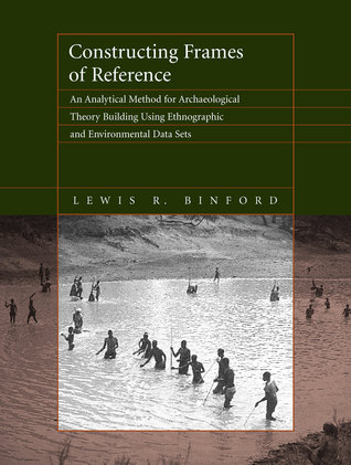 Read Constructing Frames of Reference: An Analytical Method for Archaeological Theory Building Using Ethnographic and Environmental Data Sets - Lewis Roberts Binford file in PDF