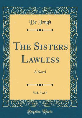 Full Download The Sisters Lawless, Vol. 3 of 3: A Novel (Classic Reprint) - de Jongh | ePub