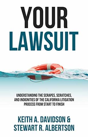 Full Download Your Lawsuit: Understanding the Scrapes, Scratches, and Indignities of the California Litigation Process From Start to Finish - Keith Davidson file in PDF