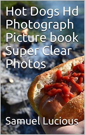 Read Online Hot Dogs Hd Photograph Picture book Super Clear Photos - Samuel Lucious file in ePub