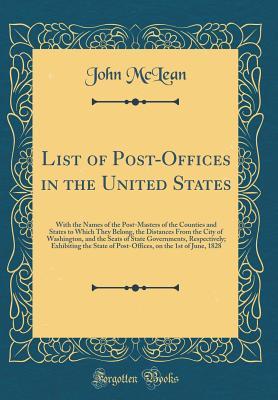 Read Online List of Post-Offices in the United States: With the Names of the Post-Masters of the Counties and States to Which They Belong, the Distances from the City of Washington, and the Seats of State Governments, Respectively; Exhibiting the State of Post-Office - John McLean | PDF