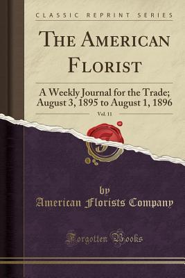 Read Online The American Florist, Vol. 11: A Weekly Journal for the Trade; August 3, 1895 to August 1, 1896 (Classic Reprint) - American Florists Company file in ePub