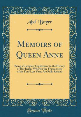 Full Download Memoirs of Queen Anne: Being a Compleat Supplement to the History of Her Reign, Wherein the Transactions of the Four Last Years Are Fully Related (Classic Reprint) - Abel Boyer file in ePub