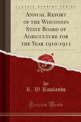 Full Download Annual Report of the Wisconsin State Board of Agriculture for the Year 1910-1911 (Classic Reprint) - R W Rowlands | PDF