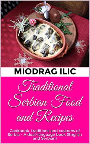 Download Traditional Serbian Food and Recipes: Cookbook, traditions and customs of Serbia - A dual-language book (English and Serbian) - Miodrag Ilic file in ePub