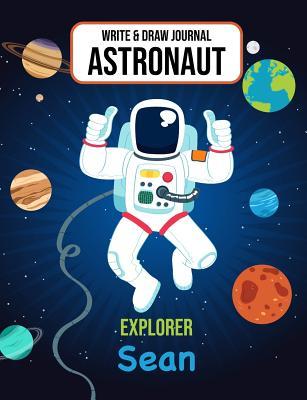 Read Write & Draw Journal Astronaut Explorer Sean: Outer Space Primary Composition Notebook Kindergarten - 2nd Grade Boys Personalized Gift for Sean - Gaxmon Publishing file in PDF