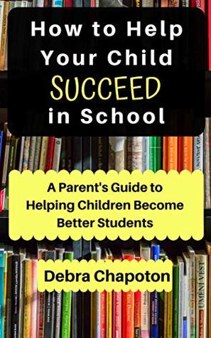 Download How to Help Your Child Succeed in School: A Parent's Guide to Helping Children Become Better Students - Debra Chapoton file in PDF