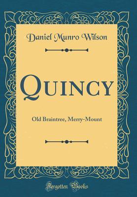 Read Online Quincy: Old Braintree, Merry-Mount (Classic Reprint) - Daniel Munro Wilson | PDF