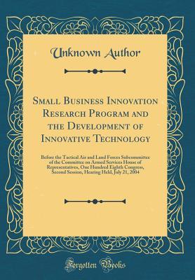 Download Small Business Innovation Research Program and the Development of Innovative Technology: Before the Tactical Air and Land Forces Subcommittee of the Committee on Armed Services House of Representatives, One Hundred Eighth Congress, Second Session, Hearing - Unknown file in PDF