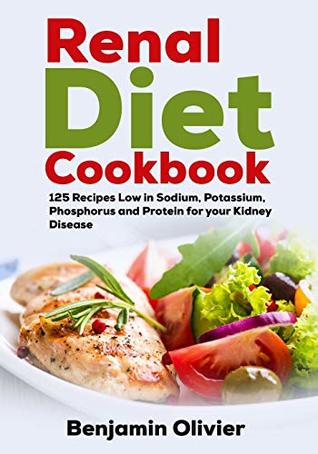 Read Online Renal Diet Cookbook: 125 Recipes Low in Sodium, Potassium, Phosphorus and Protein for your Kidney Disease - Complete Guide to Controlling Your CKD and Avoiding Dialysis Included - Benjamin Olivier file in ePub