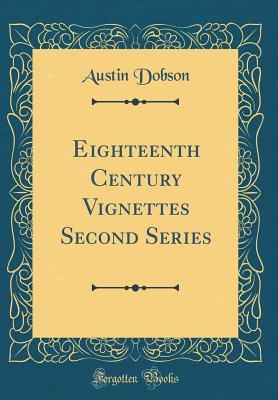 Read Online Eighteenth Century Vignettes Second Series (Classic Reprint) - Austin Dobson | PDF